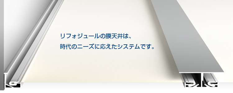 リフォジュールの膜天井は、 時代のニーズに応えたシステムです