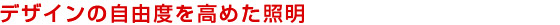 デザインの自由度を高めた照明