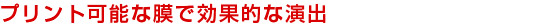 プリント可能な膜で効果的な演出